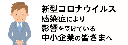 新型コロナウイルス感染症により影響を受けている中小企業者の皆さまへ